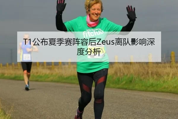 T1公布夏季赛阵容后Zeus离队影响深度分析